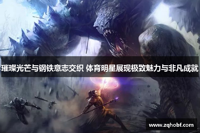璀璨光芒与钢铁意志交织 体育明星展现极致魅力与非凡成就