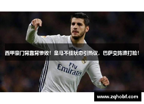 西甲豪门背靠背惨败！皇马不佳状态引热议，巴萨变阵遭打脸！