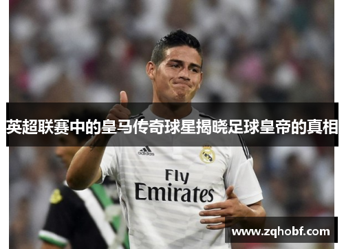 英超联赛中的皇马传奇球星揭晓足球皇帝的真相