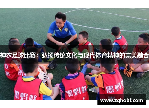 神农足球比赛：弘扬传统文化与现代体育精神的完美融合