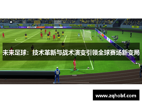 未来足球：技术革新与战术演变引领全球赛场新变局