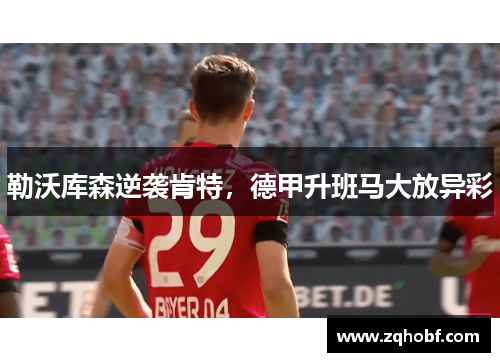 勒沃库森逆袭肯特，德甲升班马大放异彩