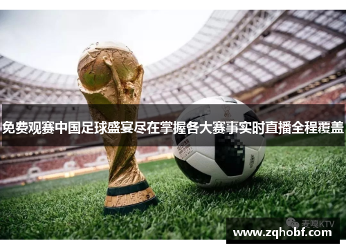 免费观赛中国足球盛宴尽在掌握各大赛事实时直播全程覆盖