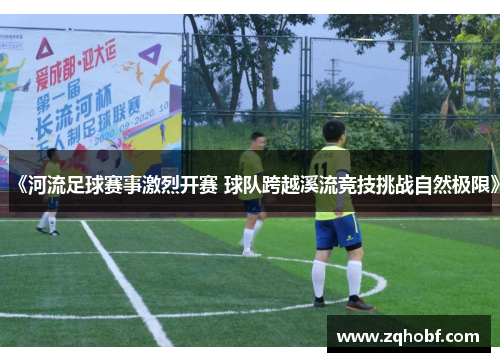 《河流足球赛事激烈开赛 球队跨越溪流竞技挑战自然极限》