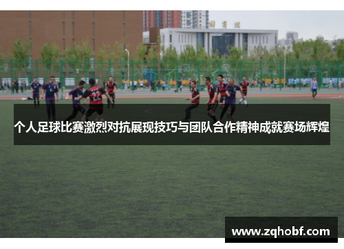 个人足球比赛激烈对抗展现技巧与团队合作精神成就赛场辉煌