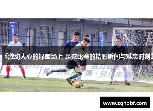 《激动人心的绿茵场上 足球比赛的精彩瞬间与难忘时刻》