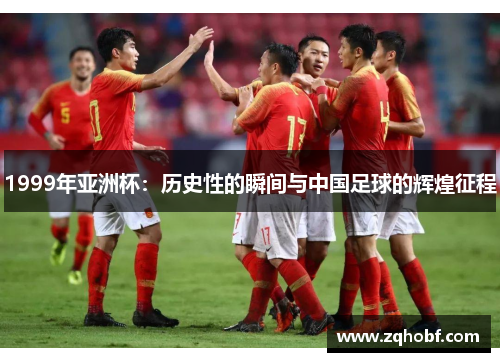 1999年亚洲杯：历史性的瞬间与中国足球的辉煌征程