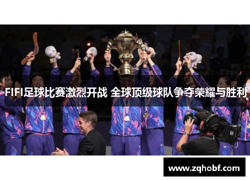 FIFI足球比赛激烈开战 全球顶级球队争夺荣耀与胜利
